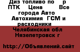 Диз.топливо по 30 р. ПТК. › Цена ­ 30 - Все города Авто » Автохимия, ГСМ и расходники   . Челябинская обл.,Нязепетровск г.